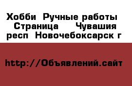  Хобби. Ручные работы - Страница 2 . Чувашия респ.,Новочебоксарск г.